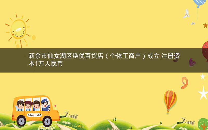 新余市仙女湖区焕优百货店（个体工商户）成立 注册资本1万人民币