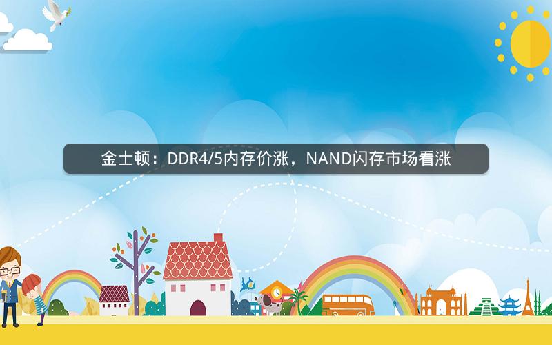 金士顿：DDR4/5内存价涨，NAND闪存市场看涨