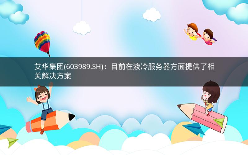 艾华集团(603989.SH)：目前在液冷服务器方面提供了相关解决方案