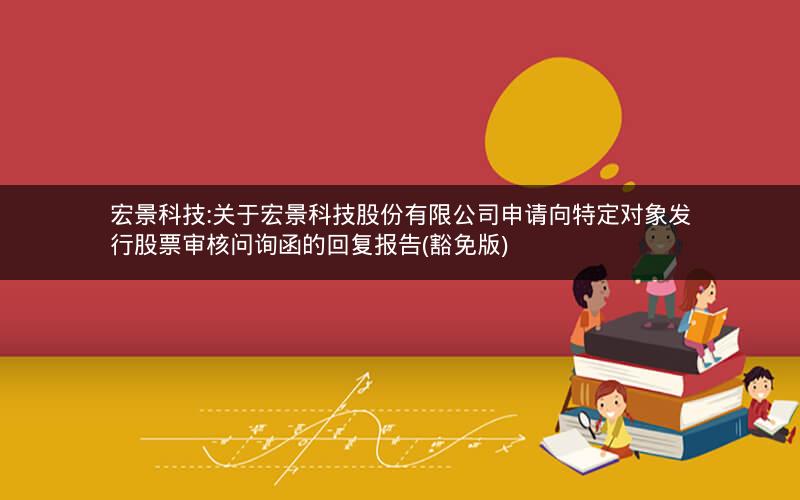 宏景科技:关于宏景科技股份有限公司申请向特定对象发行股票审核问询函的回复报告(豁免版)