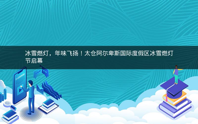 冰雪燃灯，年味飞扬！太仓阿尔卑斯国际度假区冰雪燃灯节启幕