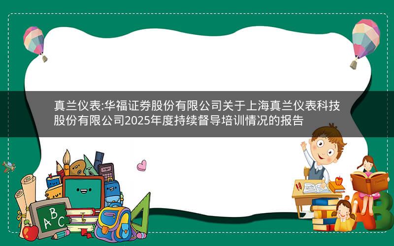 真兰仪表:华福证券股份有限公司关于上海真兰仪表科技股份有限公司2025年度持续督导培训情况的报告
