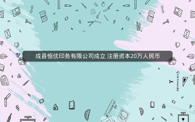 成县恒优印务有限公司成立 注册资本20万人民币