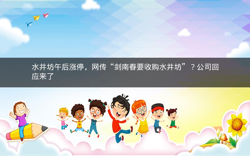 水井坊午后涨停，网传“剑南春要收购水井坊”？公司回应来了