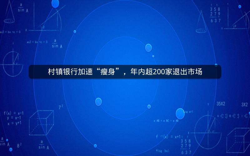 村镇银行加速“瘦身”，年内超200家退出市场