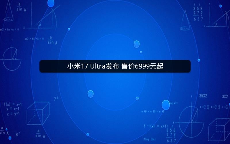 小米17 Ultra发布 售价6999元起