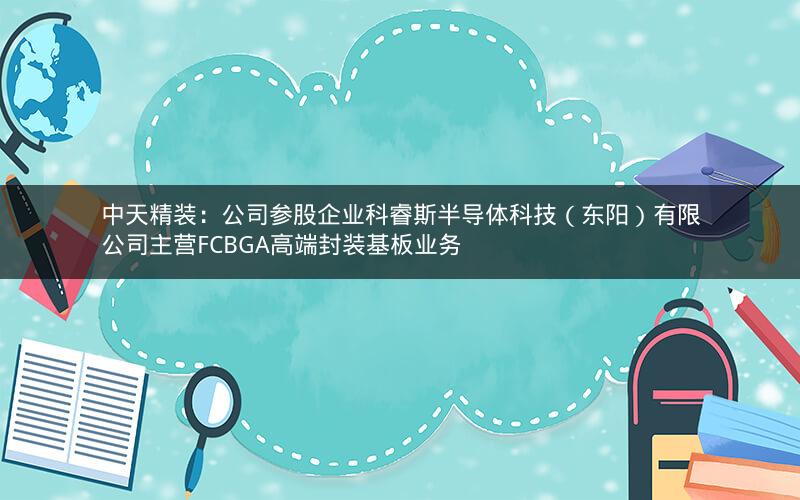 中天精装：公司参股企业科睿斯半导体科技（东阳）有限公司主营FCBGA高端封装基板业务