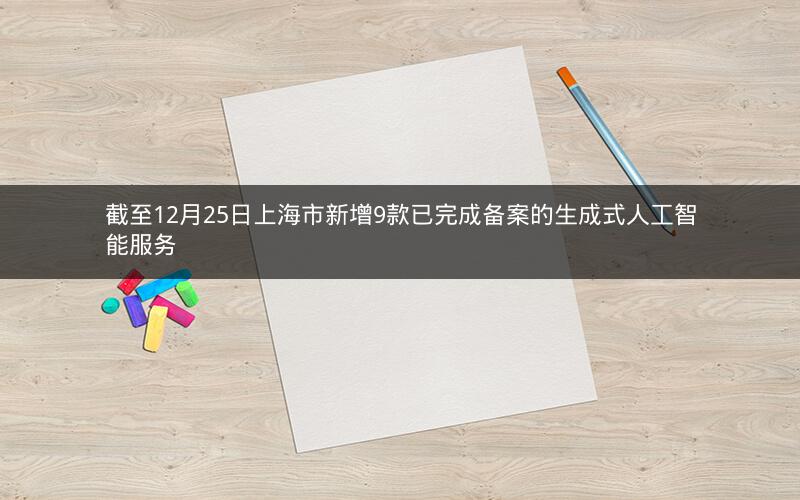 截至12月25日上海市新增9款已完成备案的生成式人工智能服务
