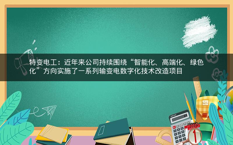 特变电工：近年来公司持续围绕“智能化、高端化、绿色化”方向实施了一系列输变电数字化技术改造项目