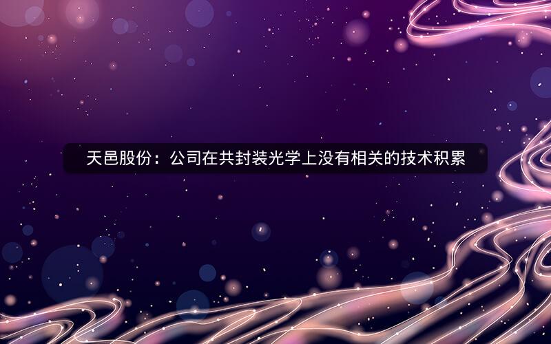 天邑股份：公司在共封装光学上没有相关的技术积累
