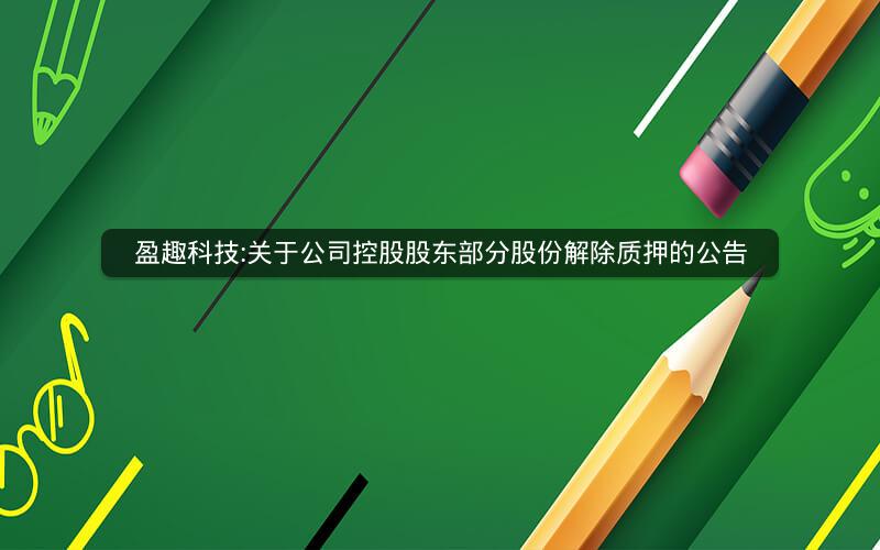 盈趣科技:关于公司控股股东部分股份解除质押的公告