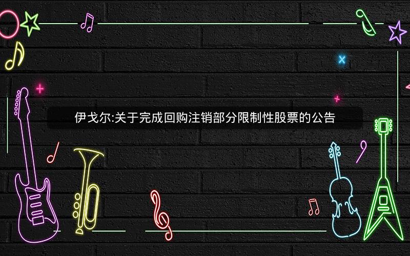 伊戈尔:关于完成回购注销部分限制性股票的公告