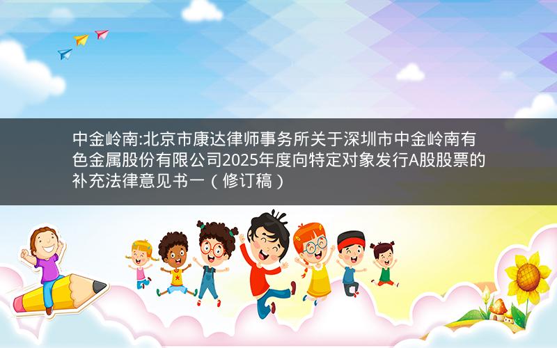 中金岭南:北京市康达律师事务所关于深圳市中金岭南有色金属股份有限公司2025年度向特定对象发行A股股票的补充法律意见书一（修订稿）