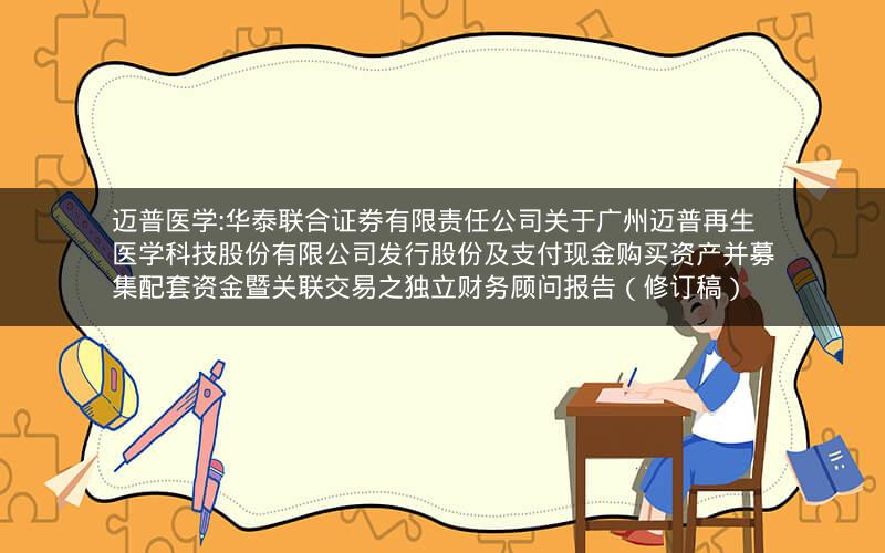 迈普医学:华泰联合证券有限责任公司关于广州迈普再生医学科技股份有限公司发行股份及支付现金购买资产并募集配套资金暨关联交易之独立财务顾问报告（修订稿）