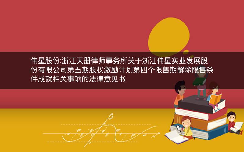 伟星股份:浙江天册律师事务所关于浙江伟星实业发展股份有限公司第五期股权激励计划第四个限售期解除限售条件成就相关事项的法律意见书