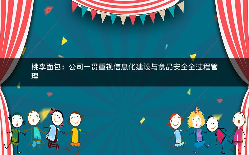 桃李面包：公司一贯重视信息化建设与食品安全全过程管理