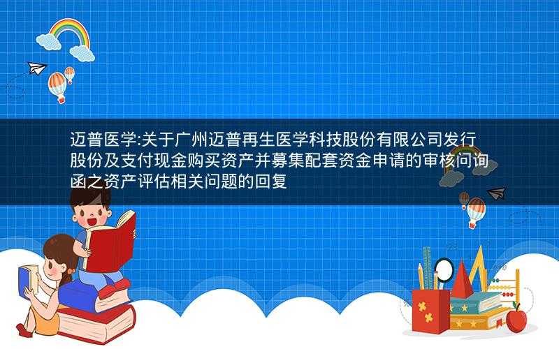 迈普医学:关于广州迈普再生医学科技股份有限公司发行股份及支付现金购买资产并募集配套资金申请的审核问询函之资产评估相关问题的回复