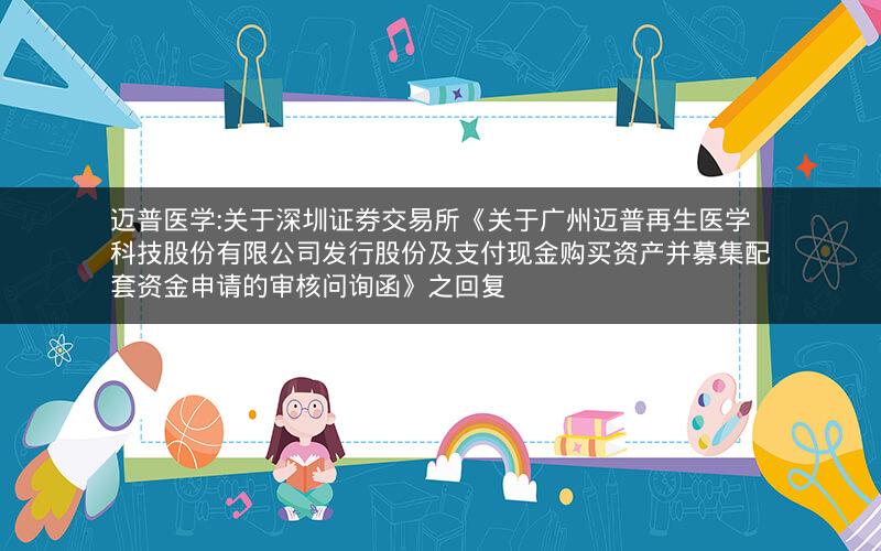 迈普医学:关于深圳证券交易所《关于广州迈普再生医学科技股份有限公司发行股份及支付现金购买资产并募集配套资金申请的审核问询函》之回复