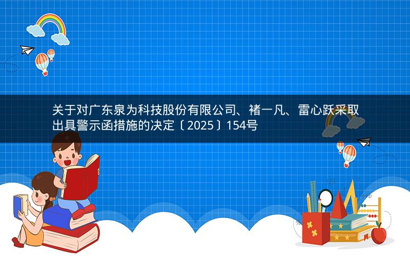 关于对广东泉为科技股份有限公司、褚一凡、雷心跃采取出具警示函措施的决定〔2025〕154号
