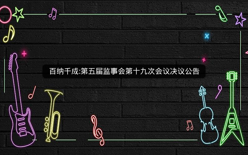 百纳千成:第五届监事会第十九次会议决议公告