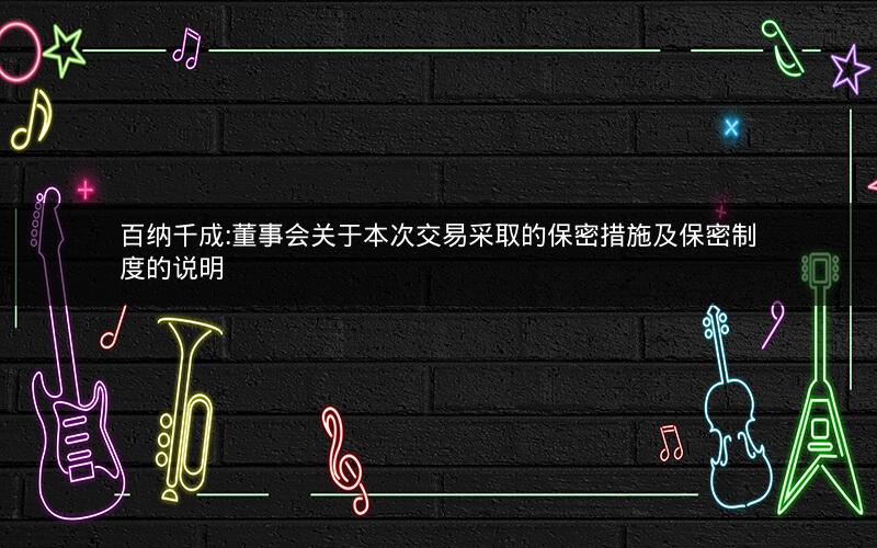 百纳千成:董事会关于本次交易采取的保密措施及保密制度的说明