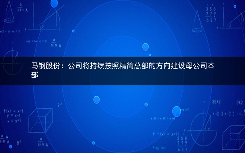 马钢股份：公司将持续按照精简总部的方向建设母公司本部