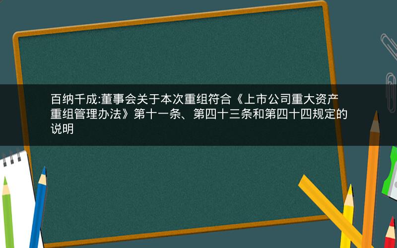 百纳千成:董事会关于本次重组符合《上市公司重大资产重组管理办法》第十一条、第四十三条和第四十四规定的说明
