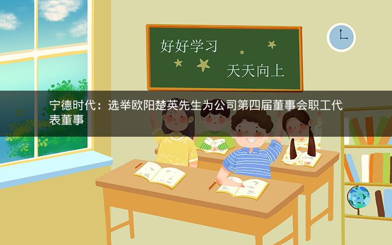 宁德时代：选举欧阳楚英先生为公司第四届董事会职工代表董事