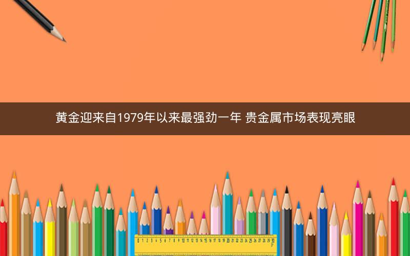 黄金迎来自1979年以来最强劲一年 贵金属市场表现亮眼