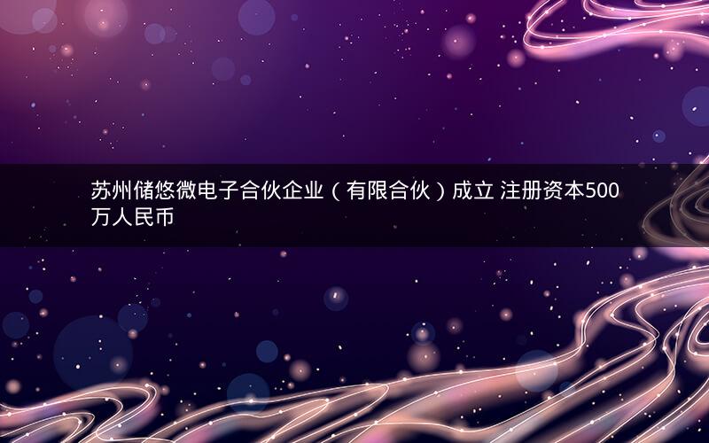 苏州储悠微电子合伙企业（有限合伙）成立 注册资本500万人民币