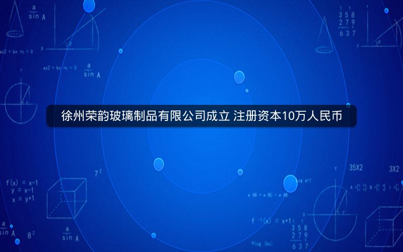 徐州荣韵玻璃制品有限公司成立 注册资本10万人民币