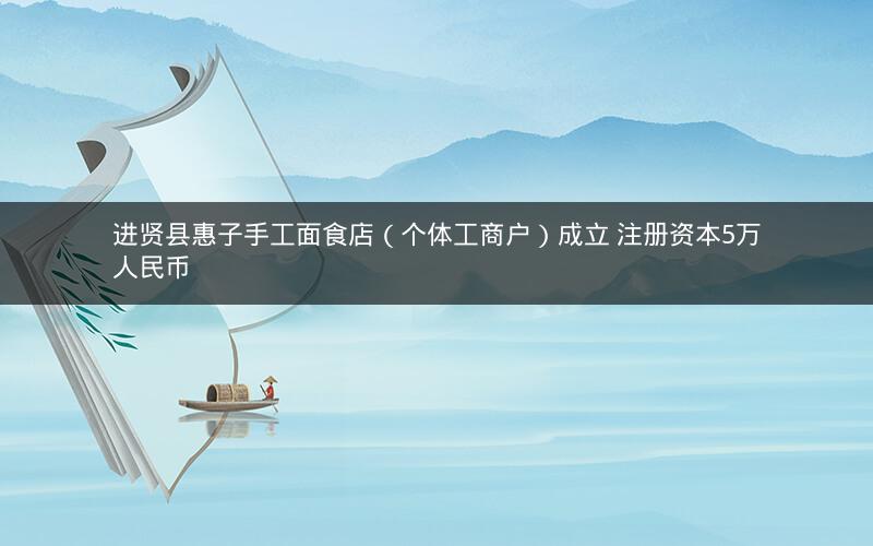 进贤县惠子手工面食店（个体工商户）成立 注册资本5万人民币