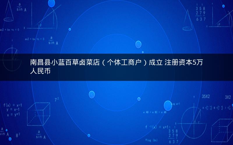 南昌县小蓝百草卤菜店（个体工商户）成立 注册资本5万人民币