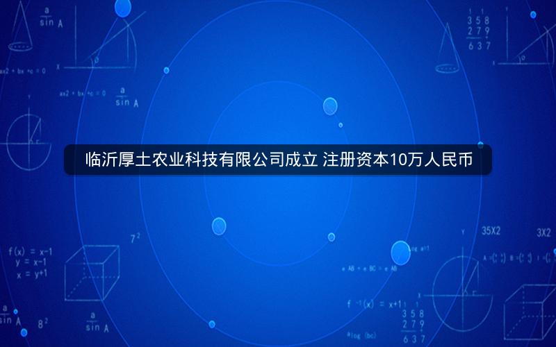 临沂厚土农业科技有限公司成立 注册资本10万人民币