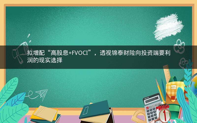 拟增配“高股息+FVOCI”，透视锦泰财险向投资端要利润的现实选择