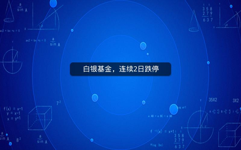 白银基金，连续2日跌停