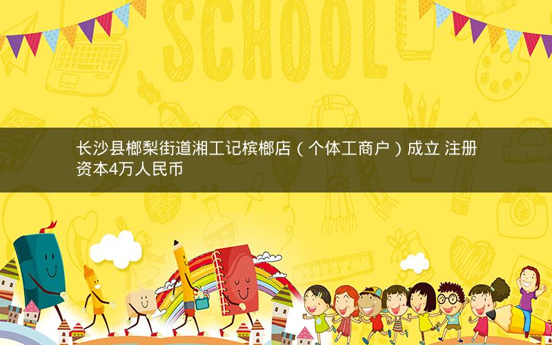 长沙县榔梨街道湘工记槟榔店（个体工商户）成立 注册资本4万人民币
