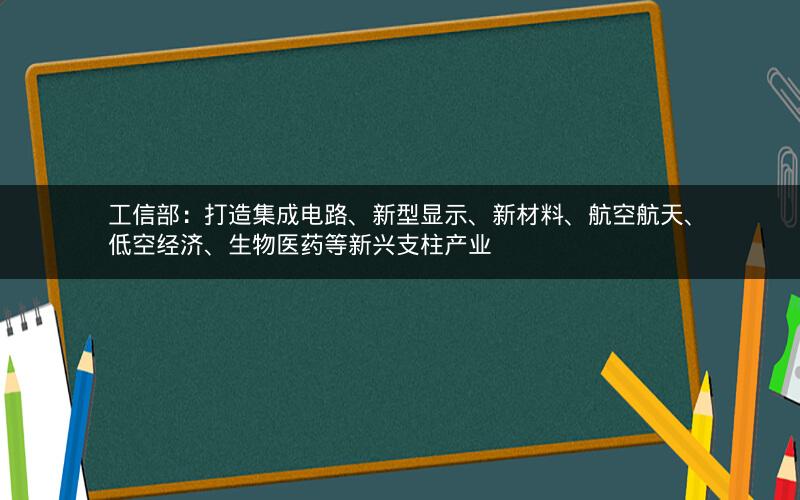 工信部：打造集成电路、新型显示、新材料、航空航天、低空经济、生物医药等新兴支柱产业