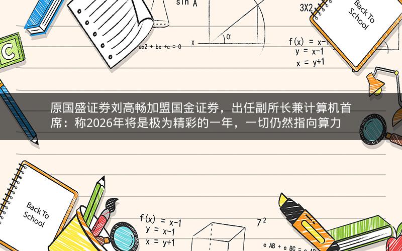原国盛证券刘高畅加盟国金证券，出任副所长兼计算机首席：称2026年将是极为精彩的一年，一切仍然指向算力