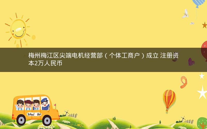 梅州梅江区尖端电机经营部（个体工商户）成立 注册资本2万人民币