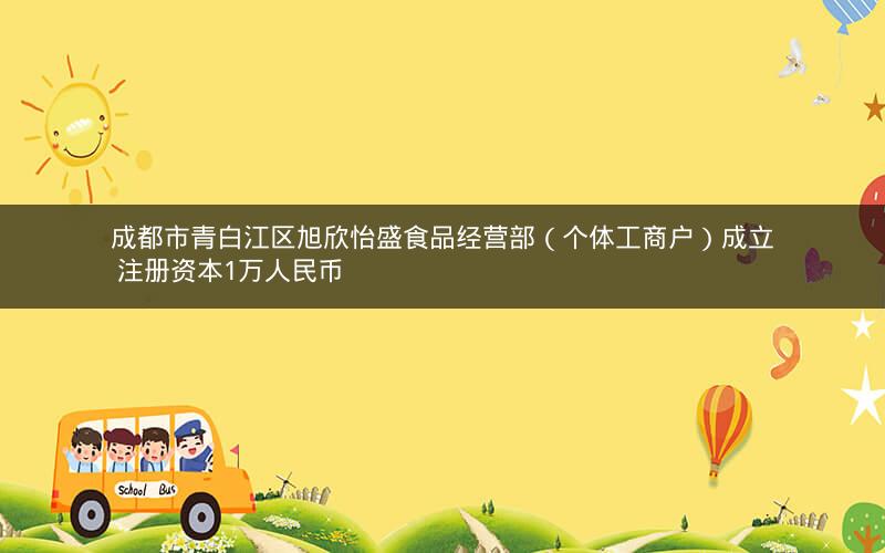 成都市青白江区旭欣怡盛食品经营部（个体工商户）成立 注册资本1万人民币
