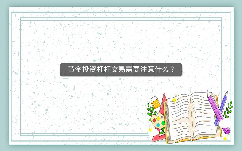 黄金投资杠杆交易需要注意什么？