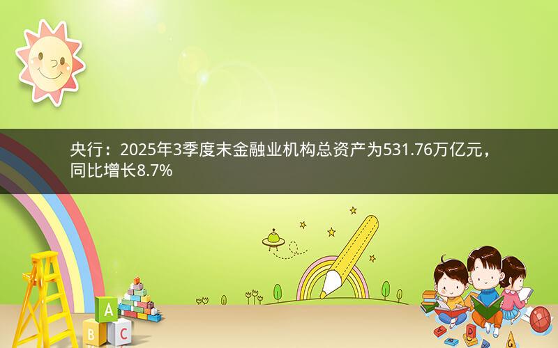 央行：2025年3季度末金融业机构总资产为531.76万亿元，同比增长8.7%