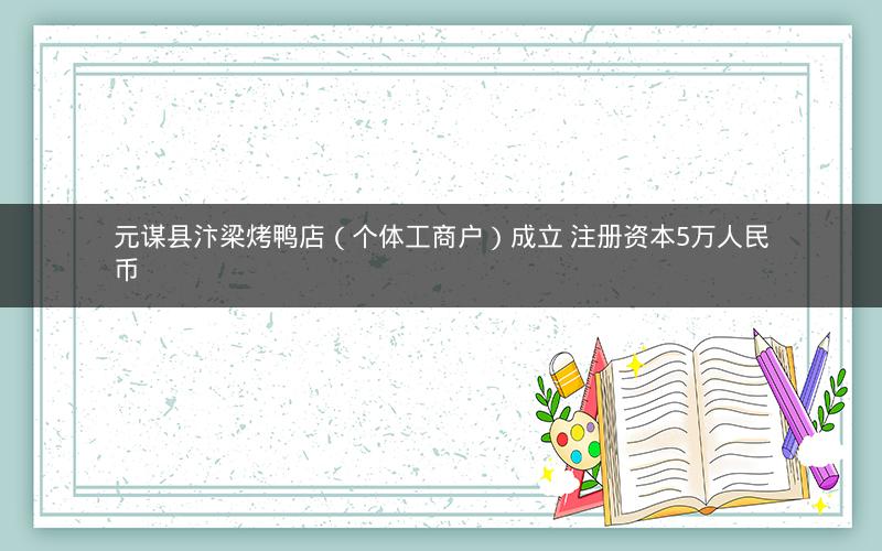 元谋县汴梁烤鸭店（个体工商户）成立 注册资本5万人民币