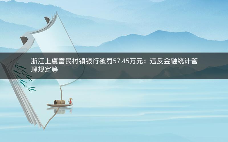 浙江上虞富民村镇银行被罚57.45万元：违反金融统计管理规定等