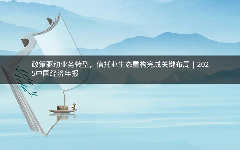 政策驱动业务转型，信托业生态重构完成关键布局｜2025中国经济年报