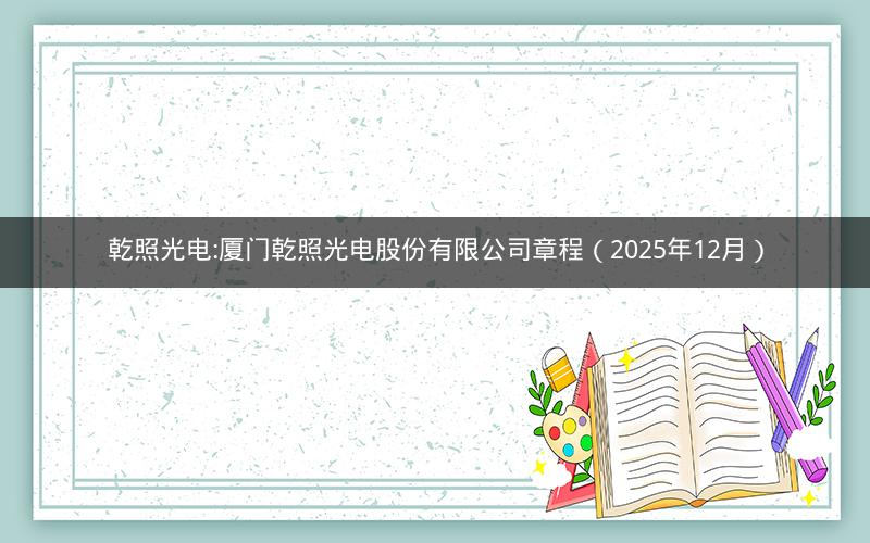 乾照光电:厦门乾照光电股份有限公司章程（2025年12月）