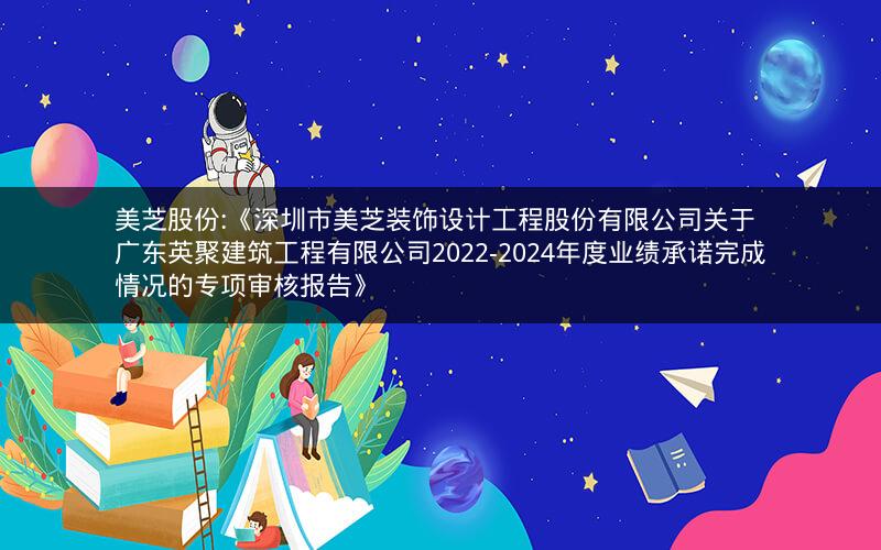美芝股份:《深圳市美芝装饰设计工程股份有限公司关于广东英聚建筑工程有限公司2022-2024年度业绩承诺完成情况的专项审核报告》