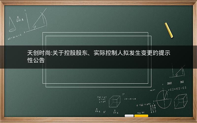 天创时尚:关于控股股东、实际控制人拟发生变更的提示性公告