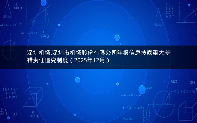 深圳机场:深圳市机场股份有限公司年报信息披露重大差错责任追究制度（2025年12月）